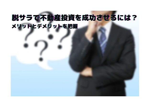 脱サラで不動産投資を成功させるには？メリットとデメリットを把握